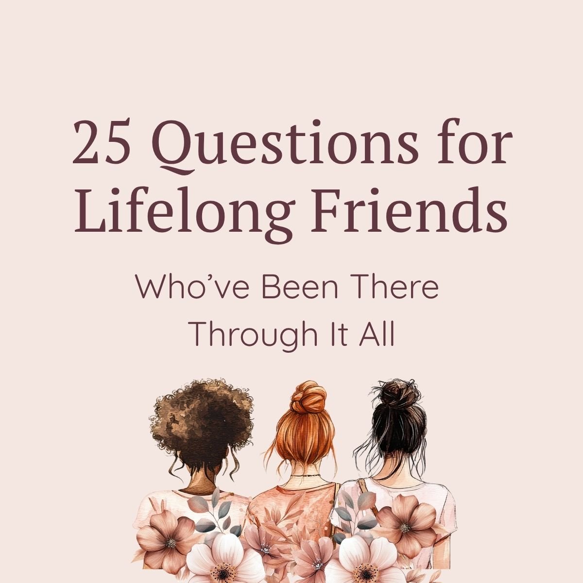 25 questions for lifelong friends who've been there through it all. Three female friends.