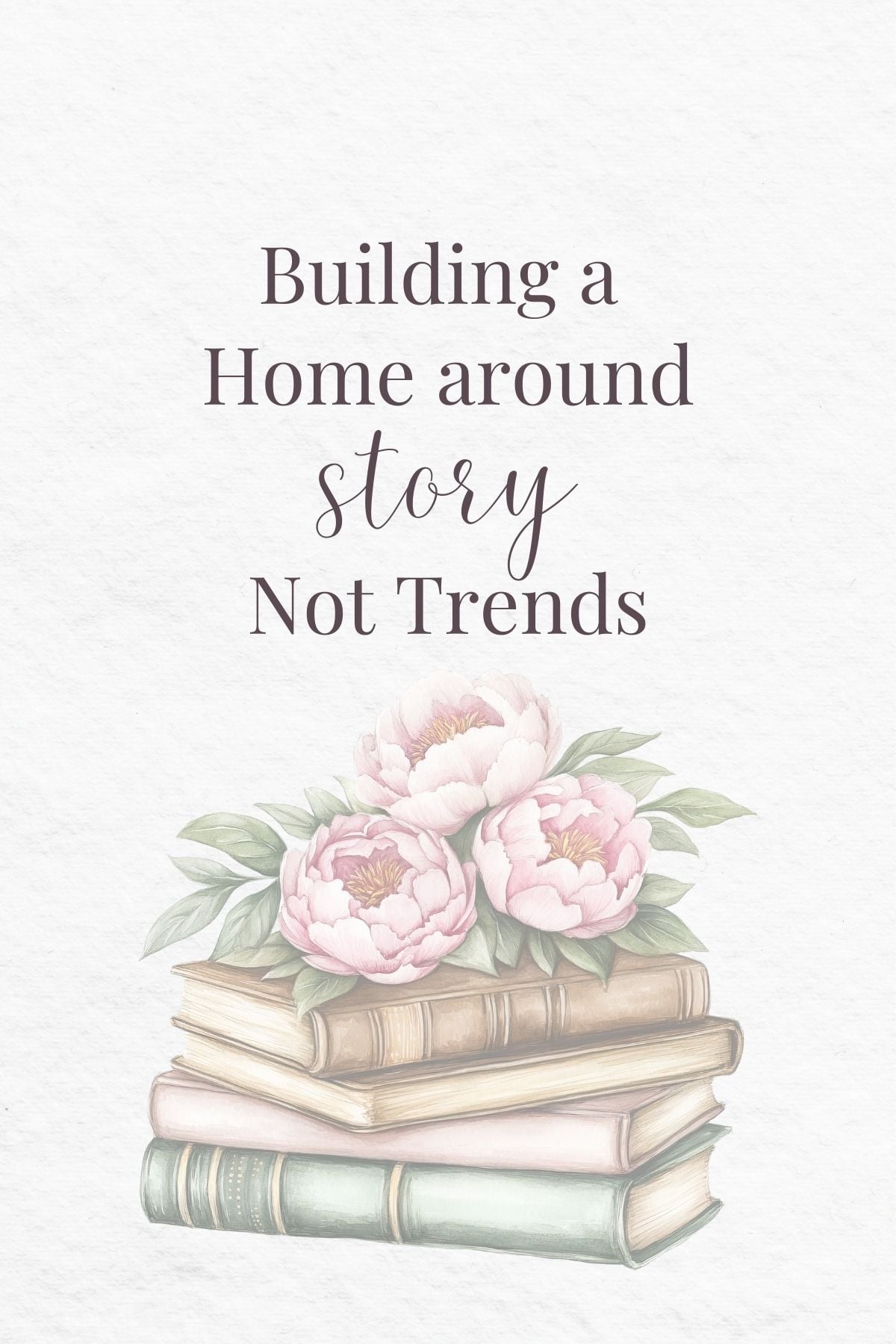building a home around story not trends Building a home around story not trends. A watercolor image of stacked books and flowers.